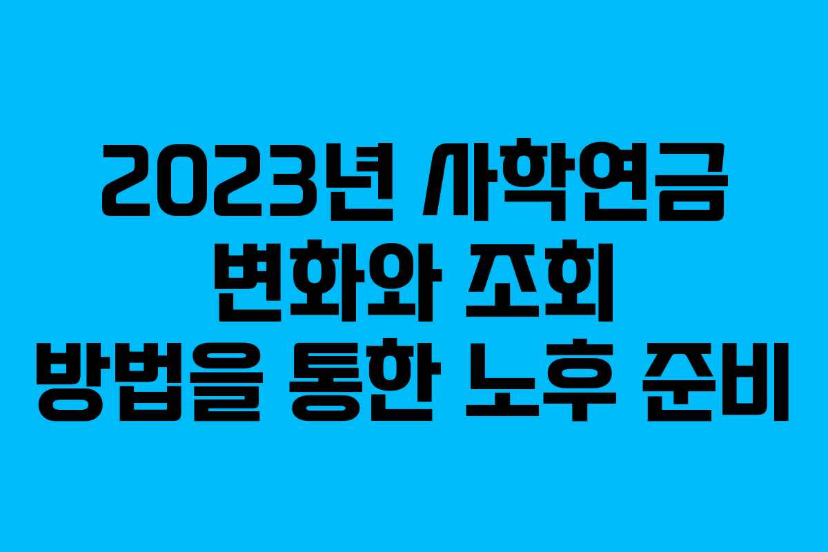 2023년 사학연금 변화와 조회 방법을 통한 노후 준비 2023년 사학연금 변화와 조회 방법을 통한 노후 준비