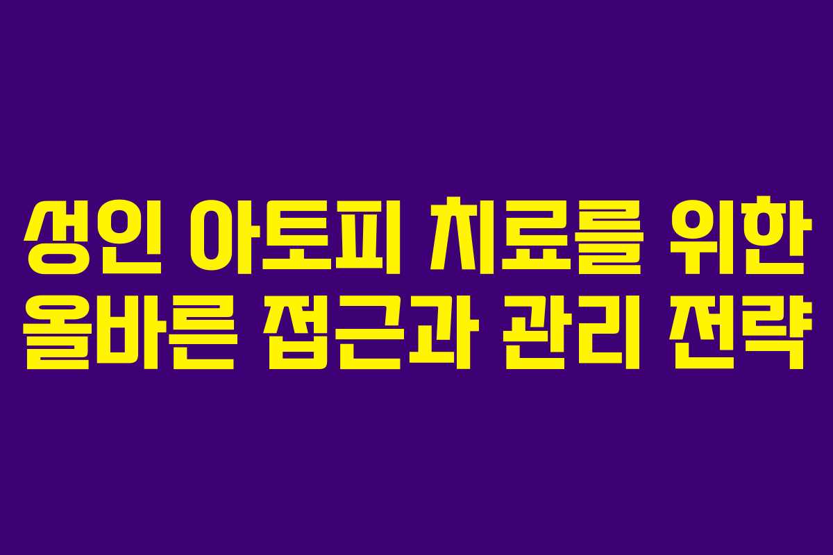 성인 아토피 치료를 위한 올바른 접근과 관리 전략