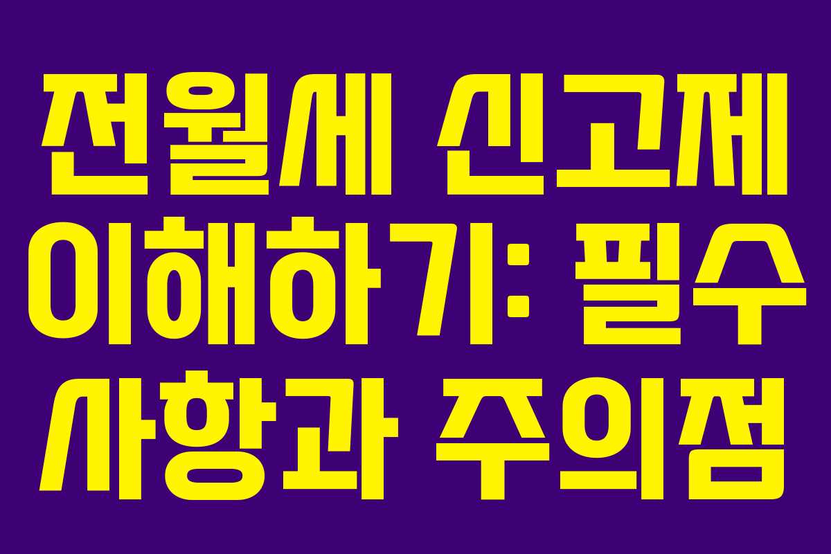 전월세 신고제 이해하기: 필수 사항과 주의점