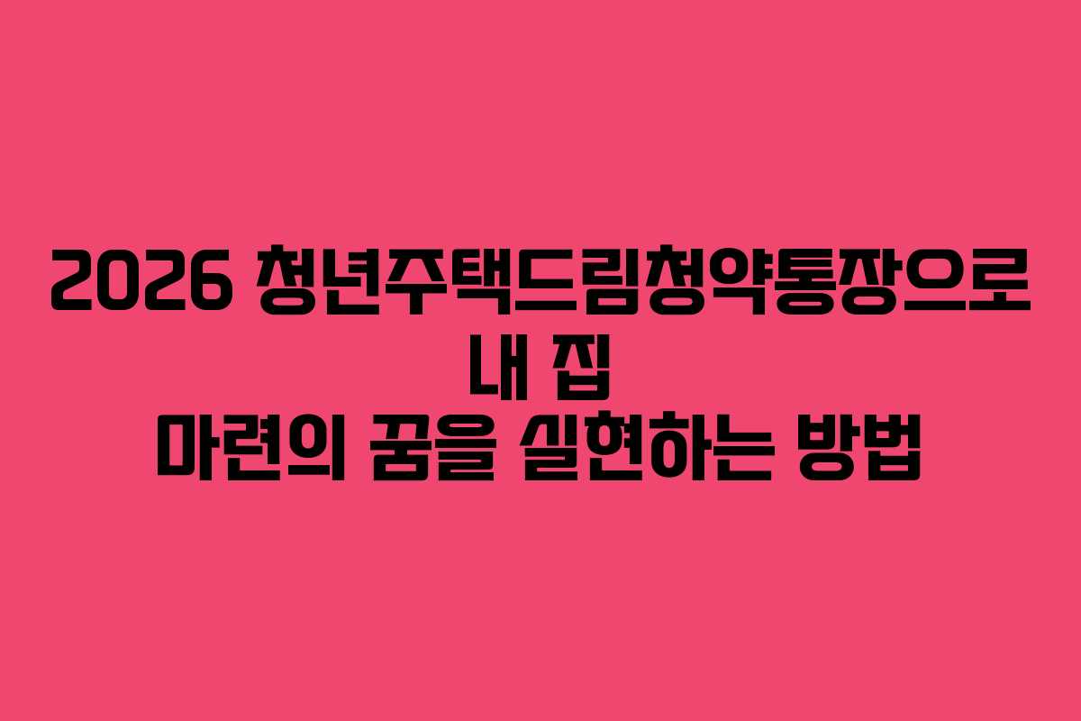 2026 청년주택드림청약통장으로 내 집 마련의 꿈을 실현하는 방법