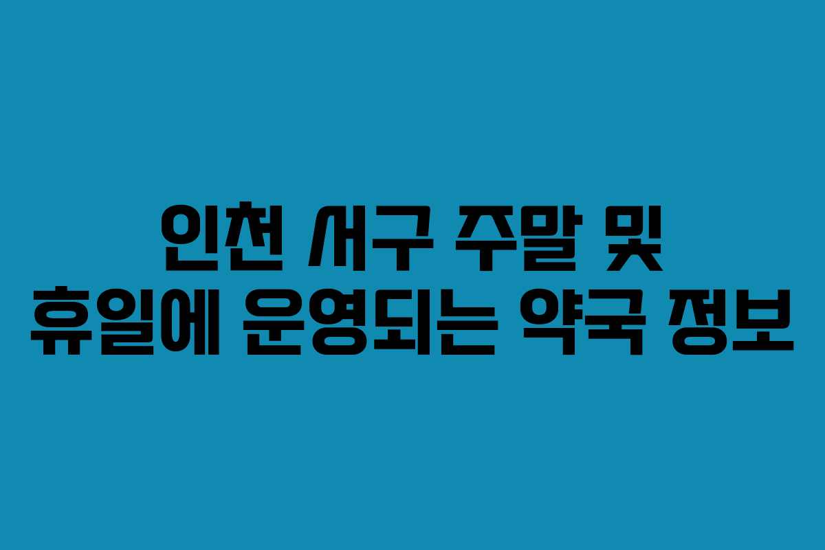 인천 서구 주말 및 휴일에 운영되는 약국 정보 인천 서구 주말 및 휴일에 운영되는 약국 정보