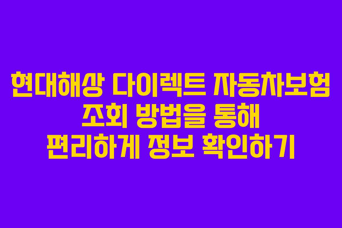현대해상 다이렉트 자동차보험 조회 방법을 통해 편리하게 정보 확인하기 현대해상 다이렉트 자동차보험 조회 방법을 통해 편리하게 정보 확인하기