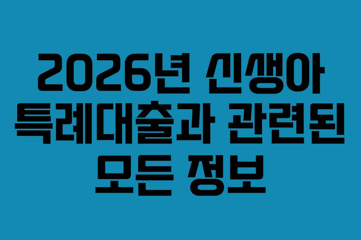 2026년 신생아 특례대출과 관련된 모든 정보