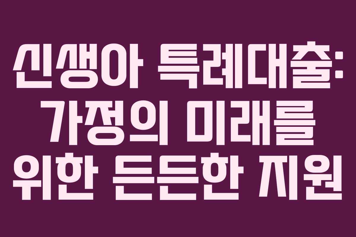 신생아 특례대출: 가정의 미래를 위한 든든한 지원