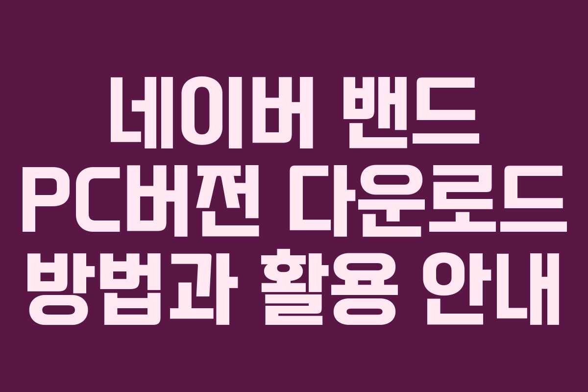 네이버 밴드 PC버전 다운로드 방법과 활용 안내 네이버 밴드 PC버전 다운로드 방법과 활용 안내