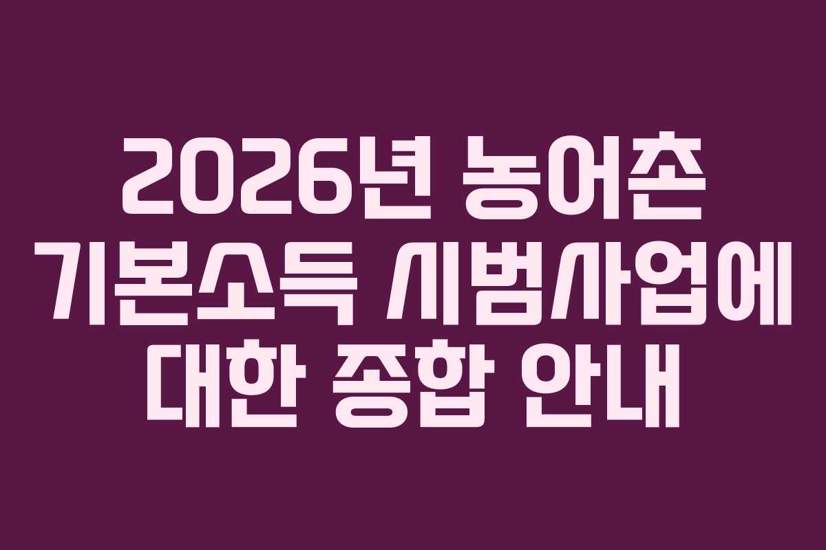 2026년 농어촌 기본소득 시범사업에 대한 종합 안내 2026년 농어촌 기본소득 시범사업에 대한 종합 안내