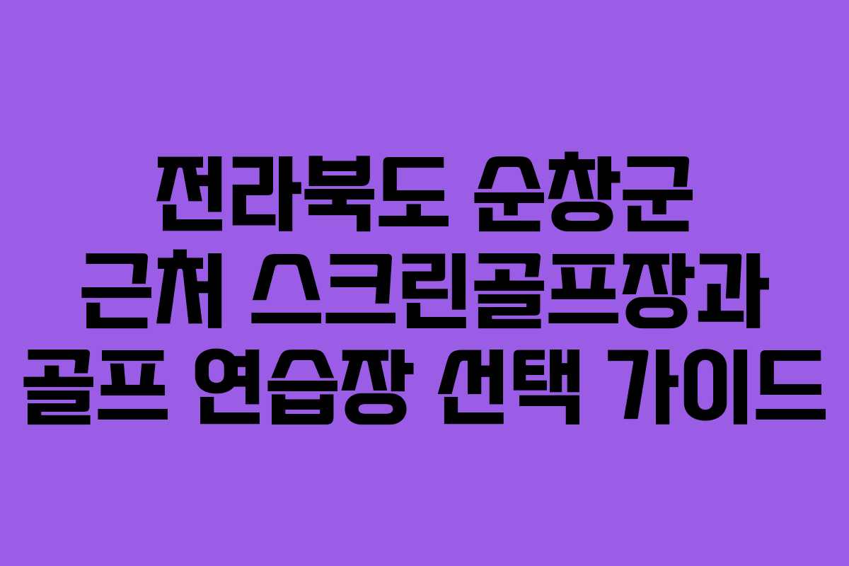 전라북도 순창군 근처 스크린골프장과 골프 연습장 선택 가이드