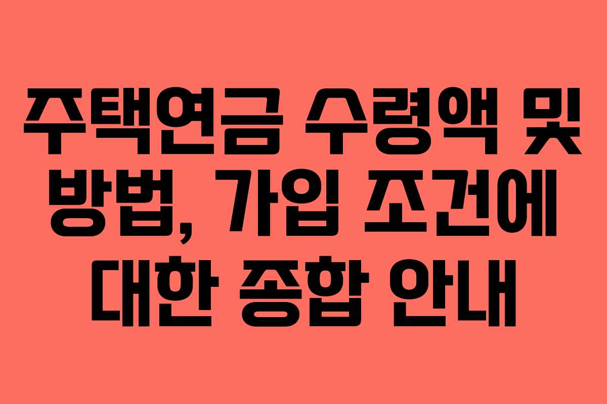 주택연금 수령액 및 방법, 가입 조건에 대한 종합 안내 주택연금 수령액 및 방법, 가입 조건에 대한 종합 안내