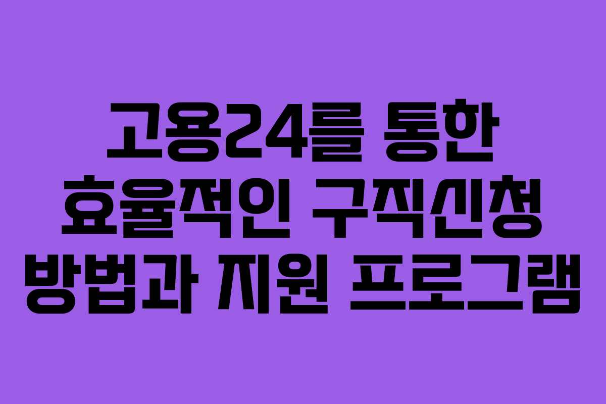 고용24를 통한 효율적인 구직신청 방법과 지원 프로그램
