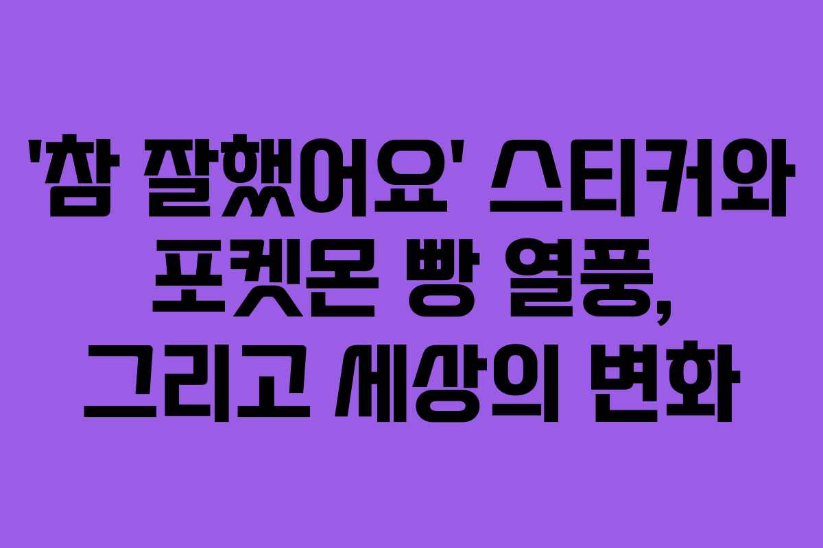 ‘참 잘했어요’ 스티커와 포켓몬 빵 열풍, 그리고 세상의 변화
