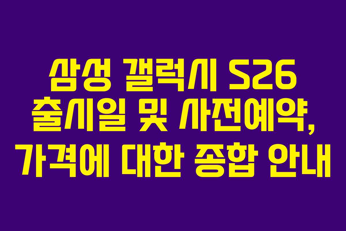 삼성 갤럭시 S26 출시일 및 사전예약, 가격에 대한 종합 안내 삼성 갤럭시 S26 출시일 및 사전예약, 가격에 대한 종합 안내