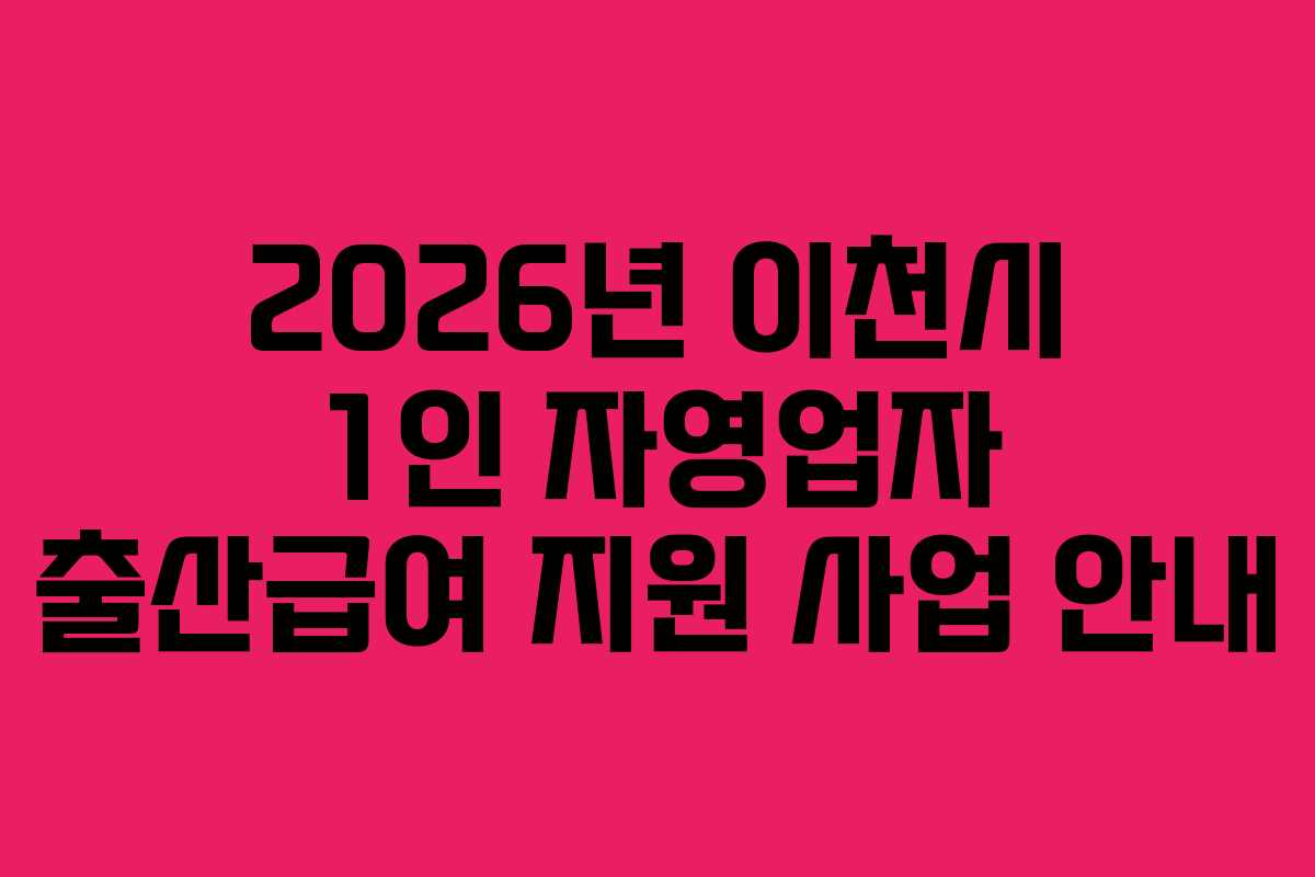 2026년 이천시 1인 자영업자 출산급여 지원 사업 안내