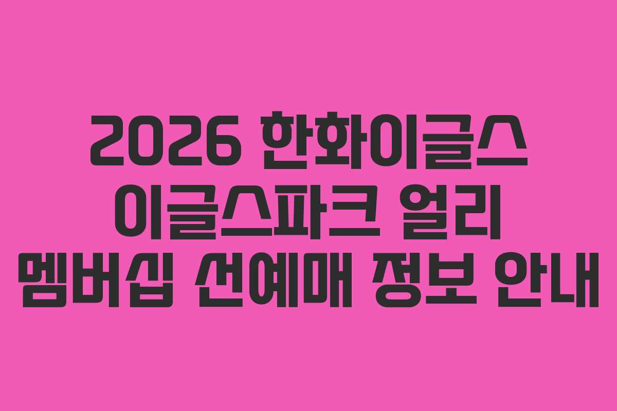 2026 한화이글스 이글스파크 얼리 멤버십 선예매 정보 안내 2026 한화이글스 이글스파크 얼리 멤버십 선예매 정보 안내