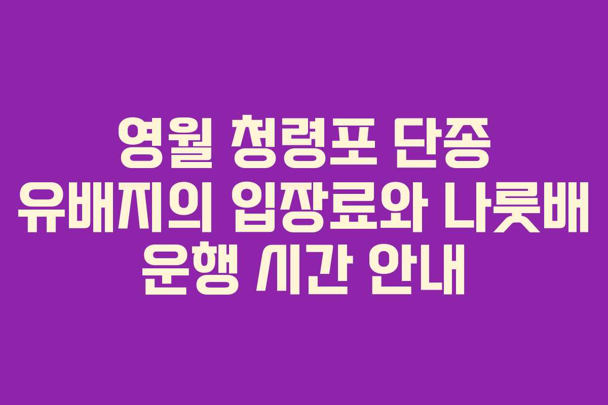 영월 청령포 단종 유배지의 입장료와 나룻배 운행 시간 안내