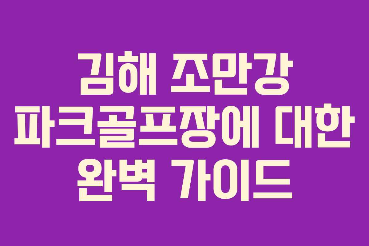 김해 조만강 파크골프장에 대한 완벽 가이드