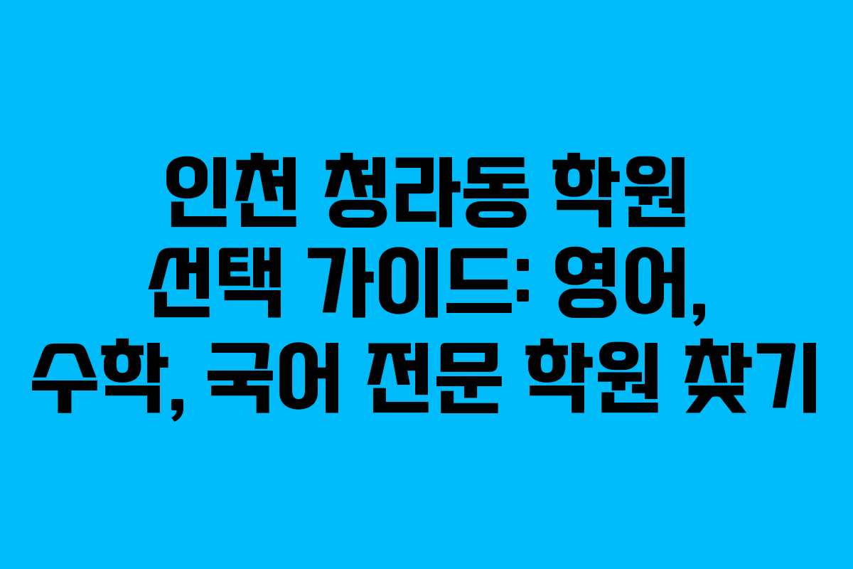 인천 청라동 학원 선택 가이드: 영어, 수학, 국어 전문 학원 찾기