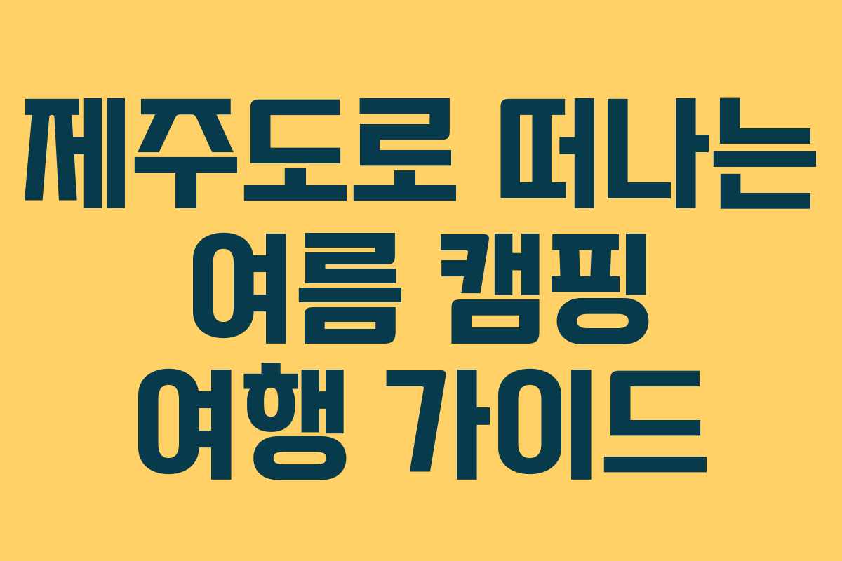 제주도로 떠나는 여름 캠핑 여행 가이드 제주도로 떠나는 여름 캠핑 여행 가이드