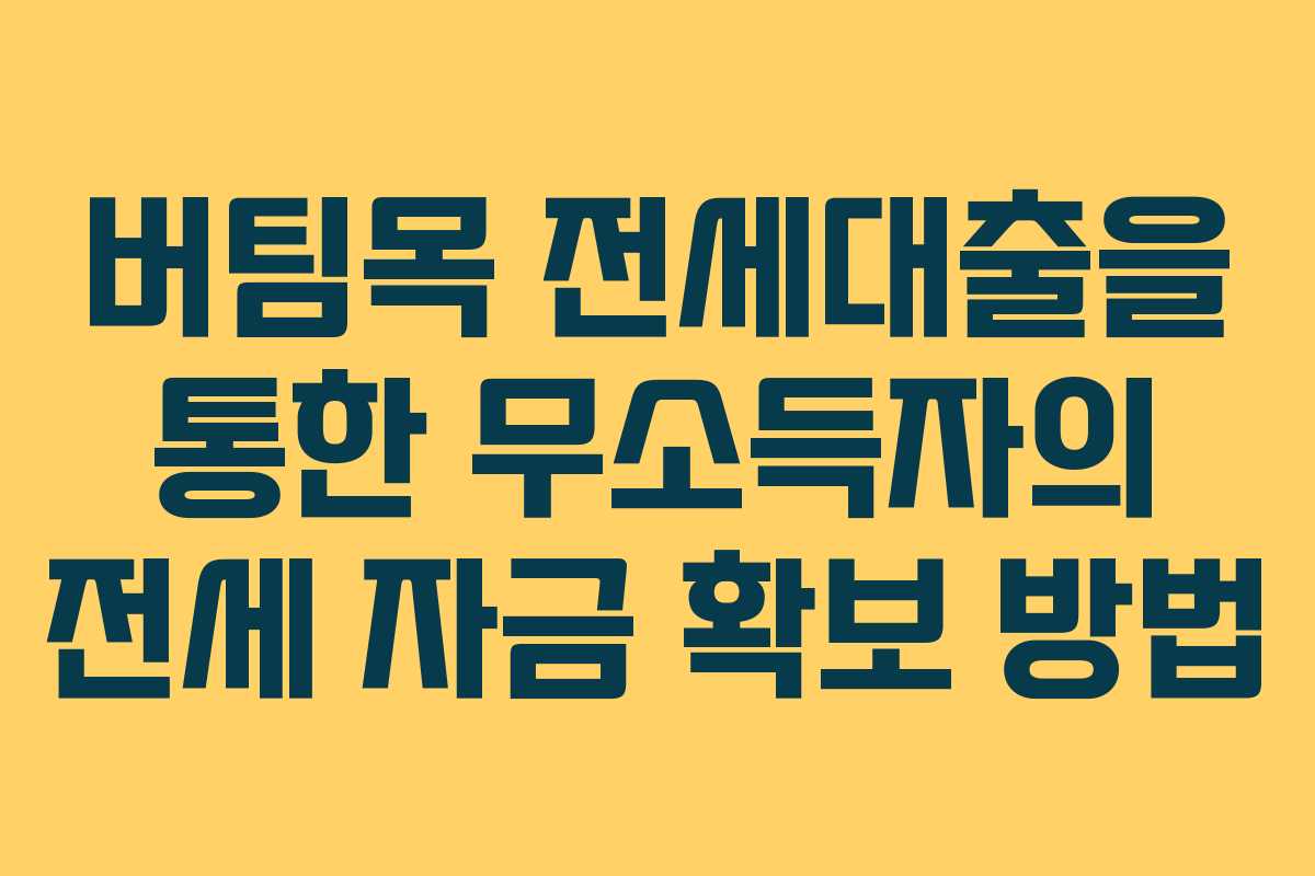 버팀목 전세대출을 통한 무소득자의 전세 자금 확보 방법