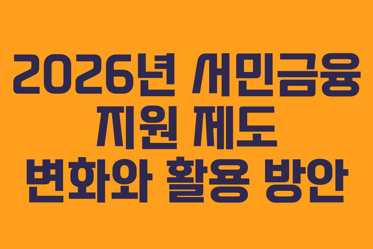 2026년 서민금융 지원 제도 변화와 활용 방안