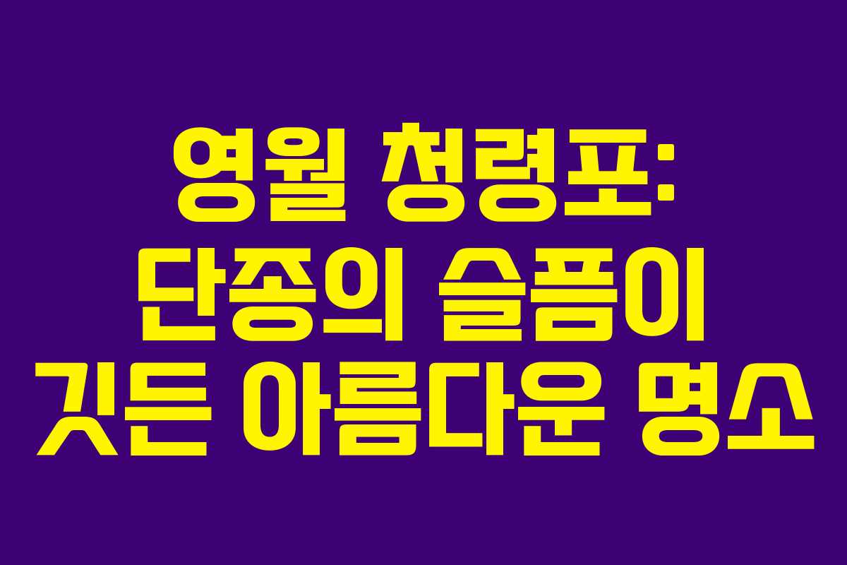 영월 청령포: 단종의 슬픔이 깃든 아름다운 명소
