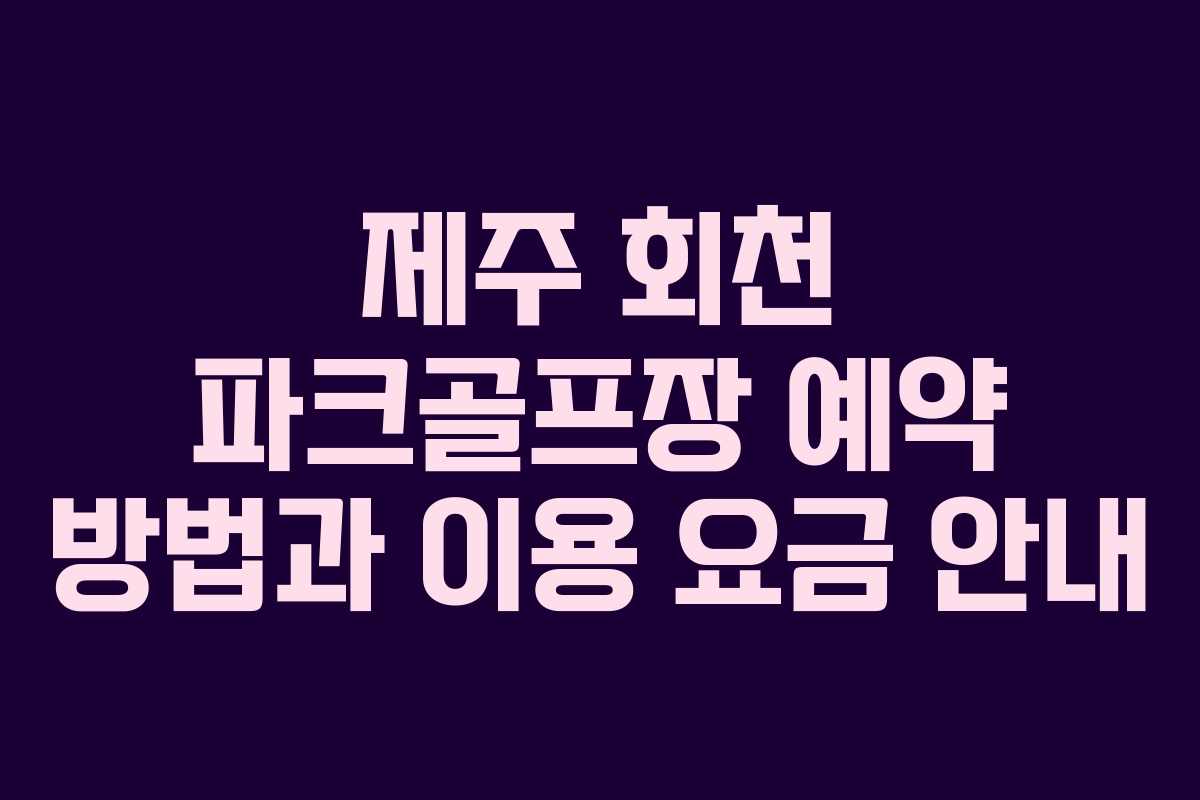 제주 회천 파크골프장 예약 방법과 이용 요금 안내 제주 회천 파크골프장 예약 방법과 이용 요금 안내