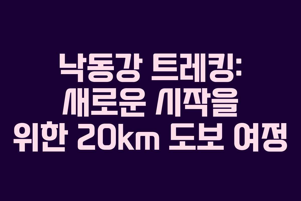 낙동강 트레킹: 새로운 시작을 위한 20km 도보 여정 낙동강 트레킹: 새로운 시작을 위한 20km 도보 여정