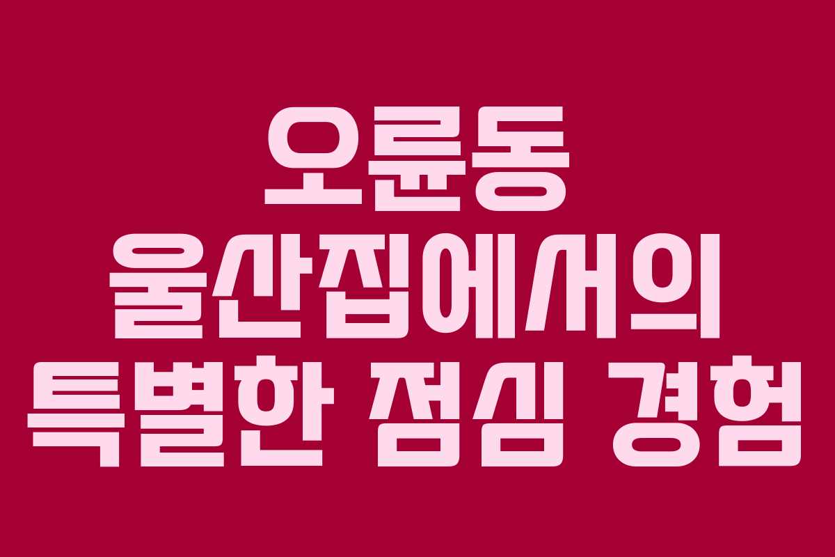 오륜동 울산집에서의 특별한 점심 경험