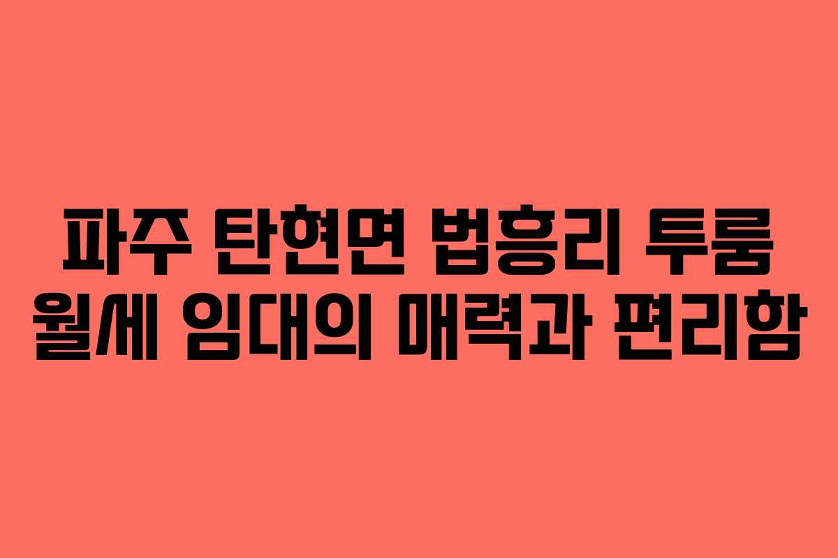 파주 탄현면 법흥리 투룸 월세 임대의 매력과 편리함 파주 탄현면 법흥리 투룸 월세 임대의 매력과 편리함