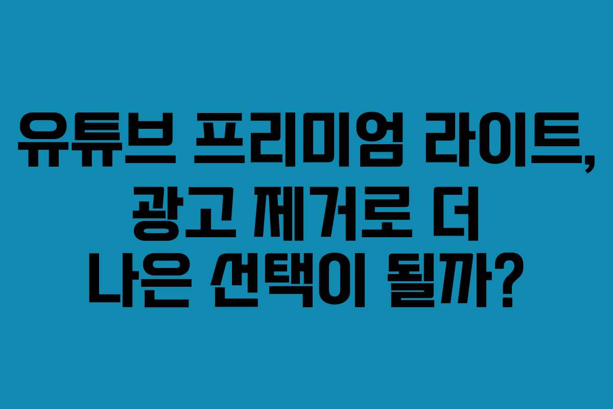 유튜브 프리미엄 라이트, 광고 제거로 더 나은 선택이 될까? 유튜브 프리미엄 라이트, 광고 제거로 더 나은 선택이 될까?