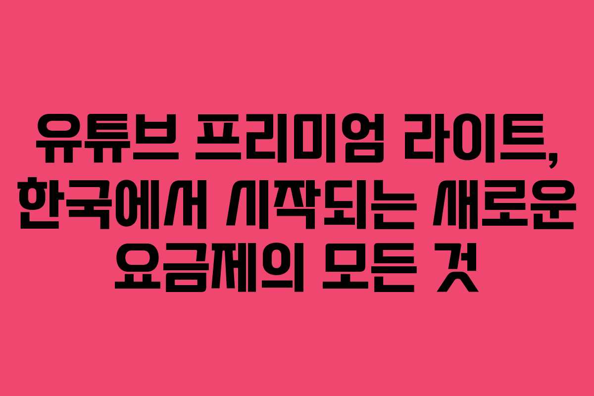유튜브 프리미엄 라이트, 한국에서 시작되는 새로운 요금제의 모든 것