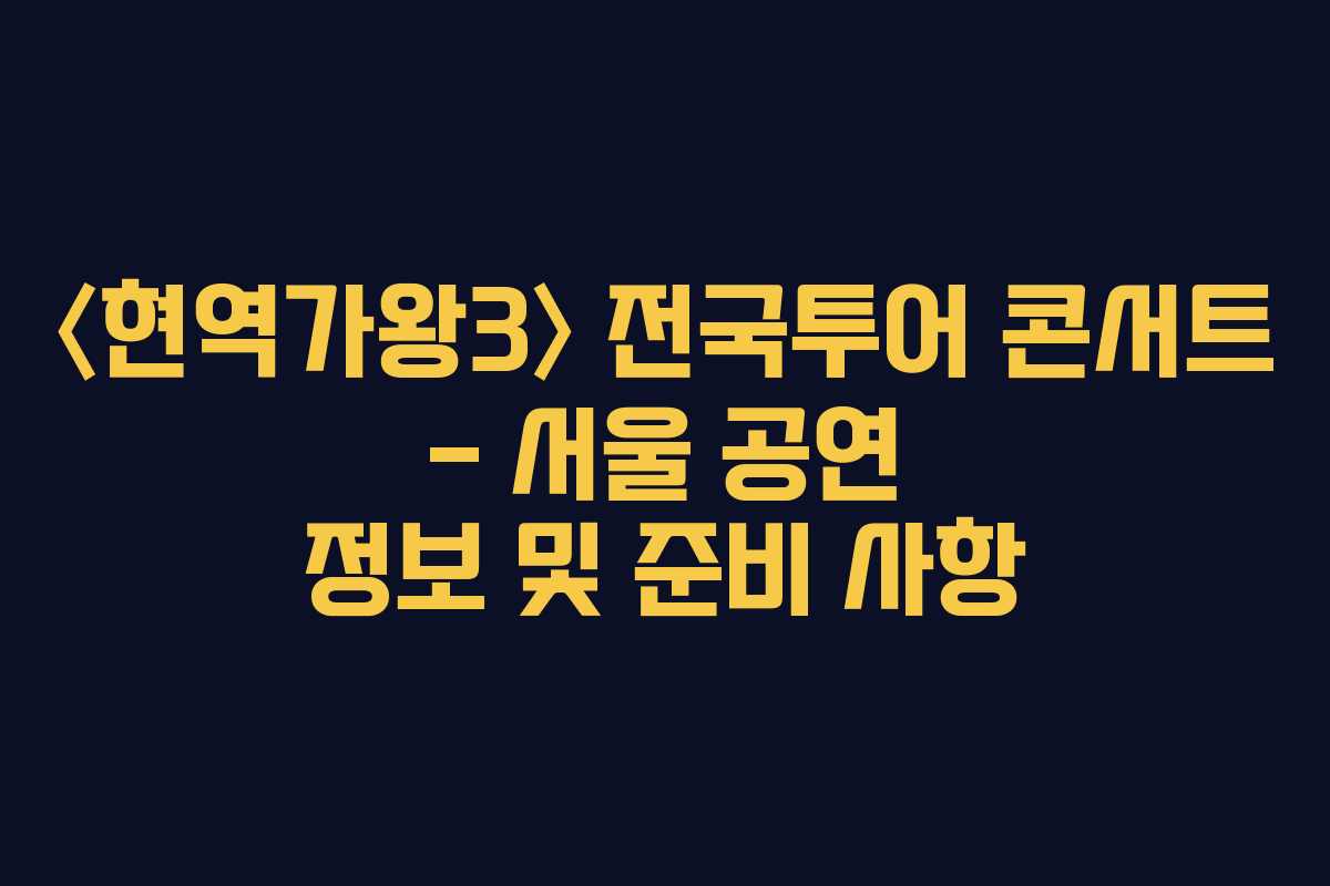 〈현역가왕3〉 전국투어 콘서트 – 서울 공연 정보 및 준비 사항