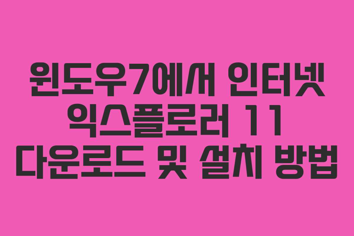윈도우7에서 인터넷 익스플로러 11 다운로드 및 설치 방법 윈도우7에서 인터넷 익스플로러 11 다운로드 및 설치 방법
