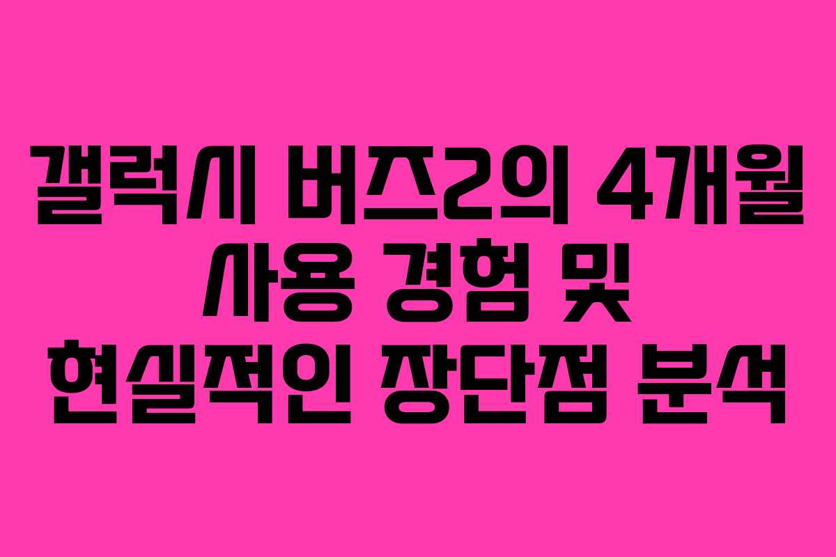 갤럭시 버즈2의 4개월 사용 경험 및 현실적인 장단점 분석 갤럭시 버즈2의 4개월 사용 경험 및 현실적인 장단점 분석