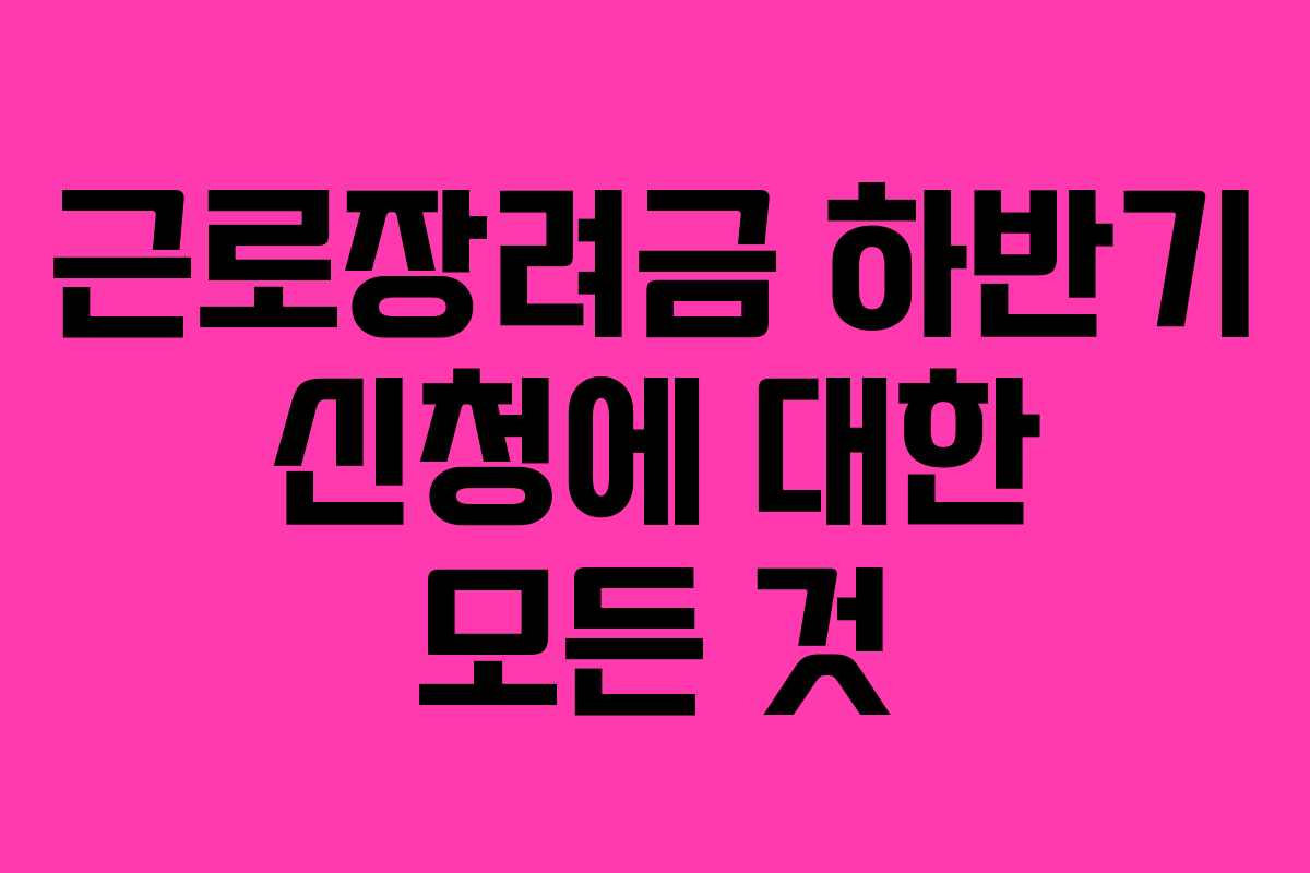 근로장려금 하반기 신청에 대한 모든 것