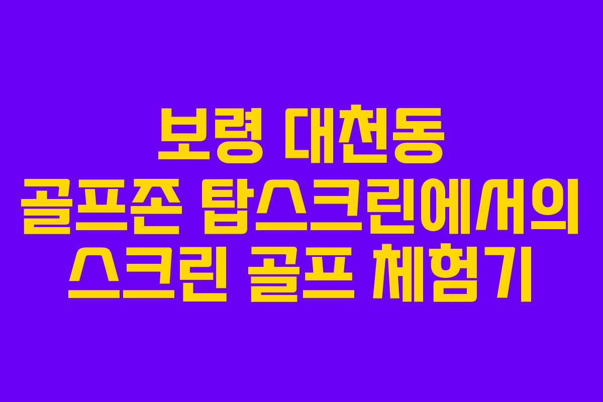 보령 대천동 골프존 탑스크린에서의 스크린 골프 체험기