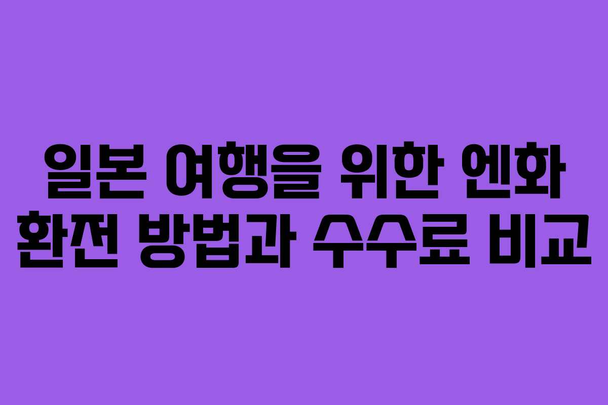 일본 여행을 위한 엔화 환전 방법과 수수료 비교