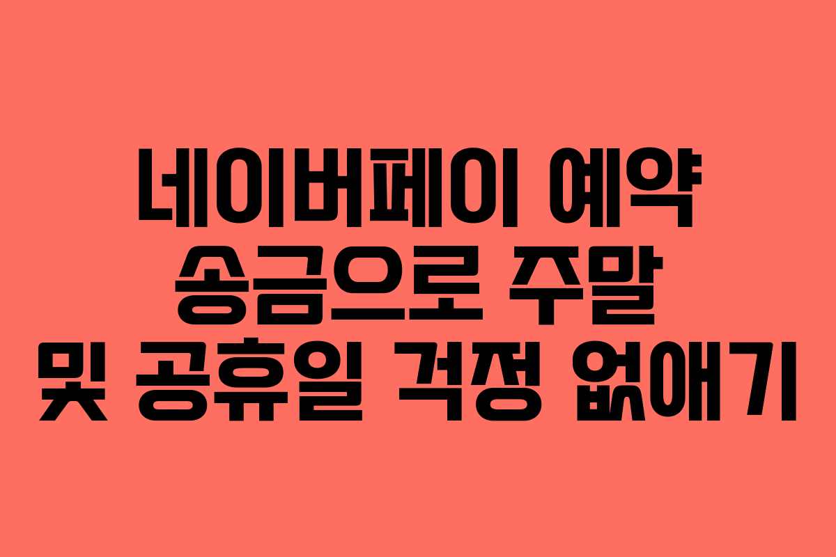네이버페이 예약 송금으로 주말 및 공휴일 걱정 없애기