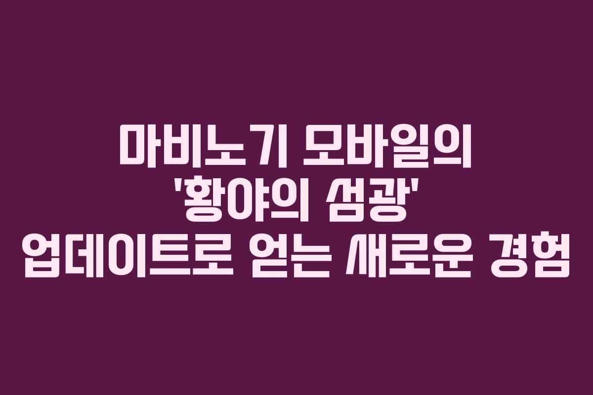 마비노기 모바일의 ‘황야의 섬광’ 업데이트로 얻는 새로운 경험