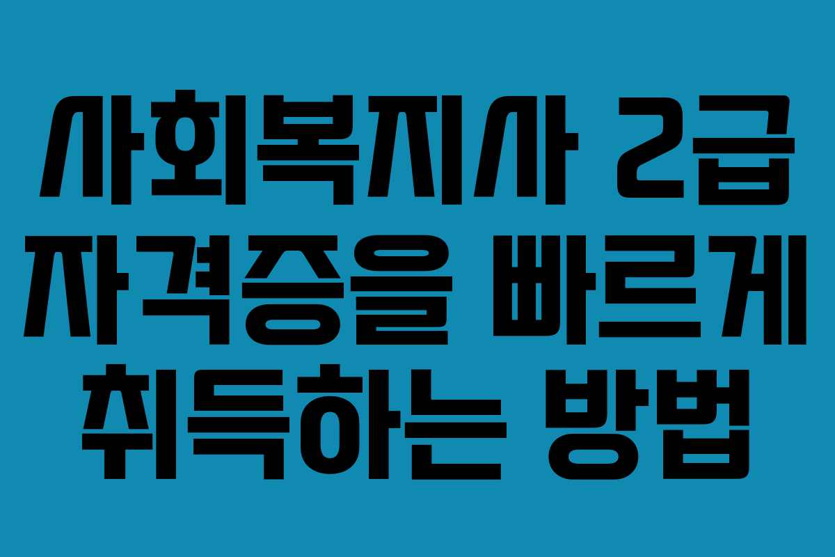 사회복지사 2급 자격증을 빠르게 취득하는 방법