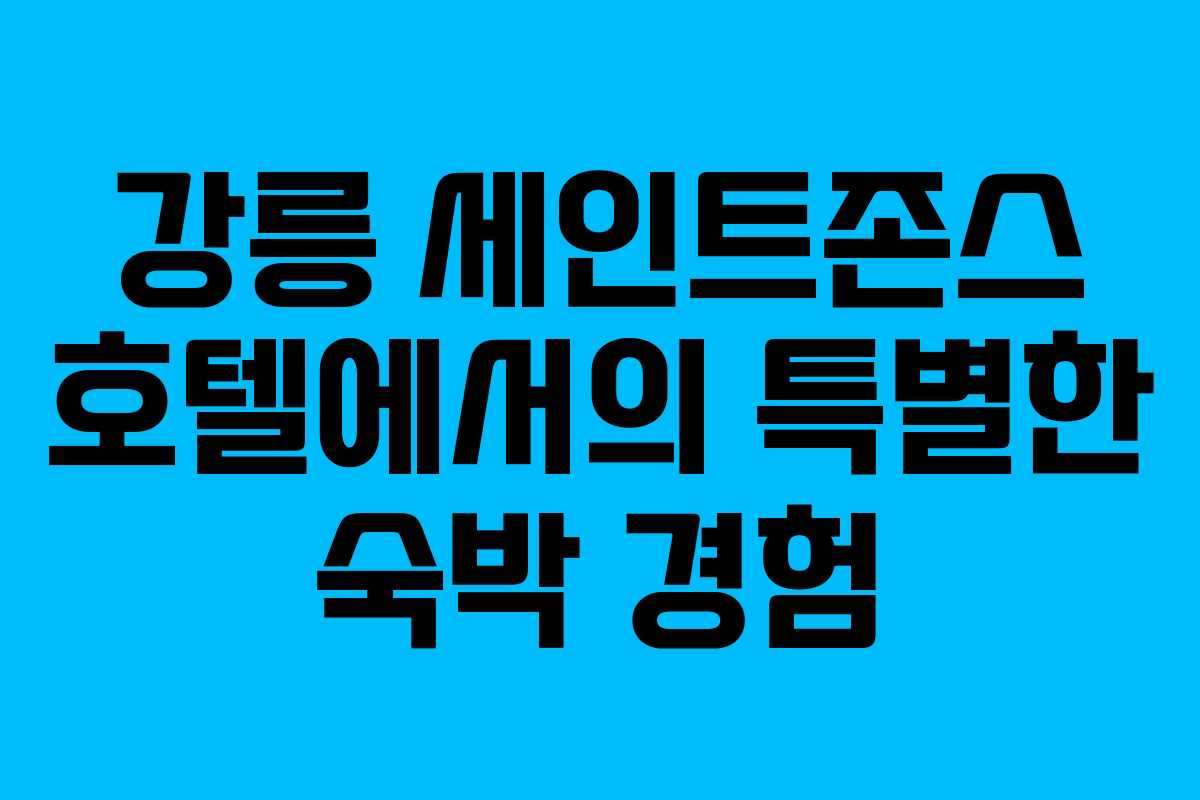 강릉 세인트존스 호텔에서의 특별한 숙박 경험 강릉 세인트존스 호텔에서의 특별한 숙박 경험