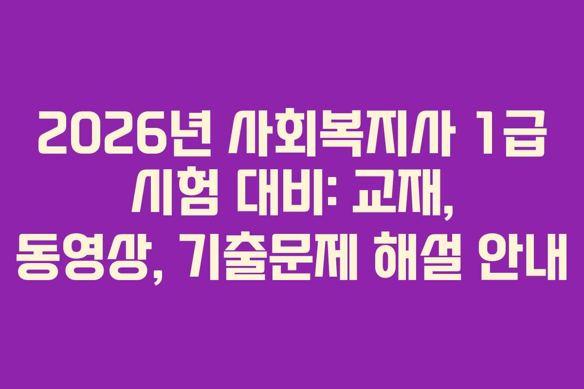 2026년 사회복지사 1급 시험 대비: 교재, 동영상, 기출문제 해설 안내