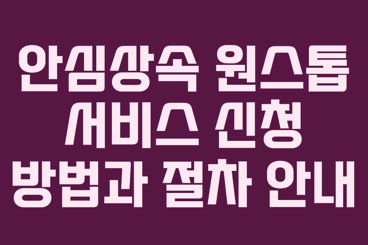 안심상속 원스톱 서비스 신청 방법과 절차 안내