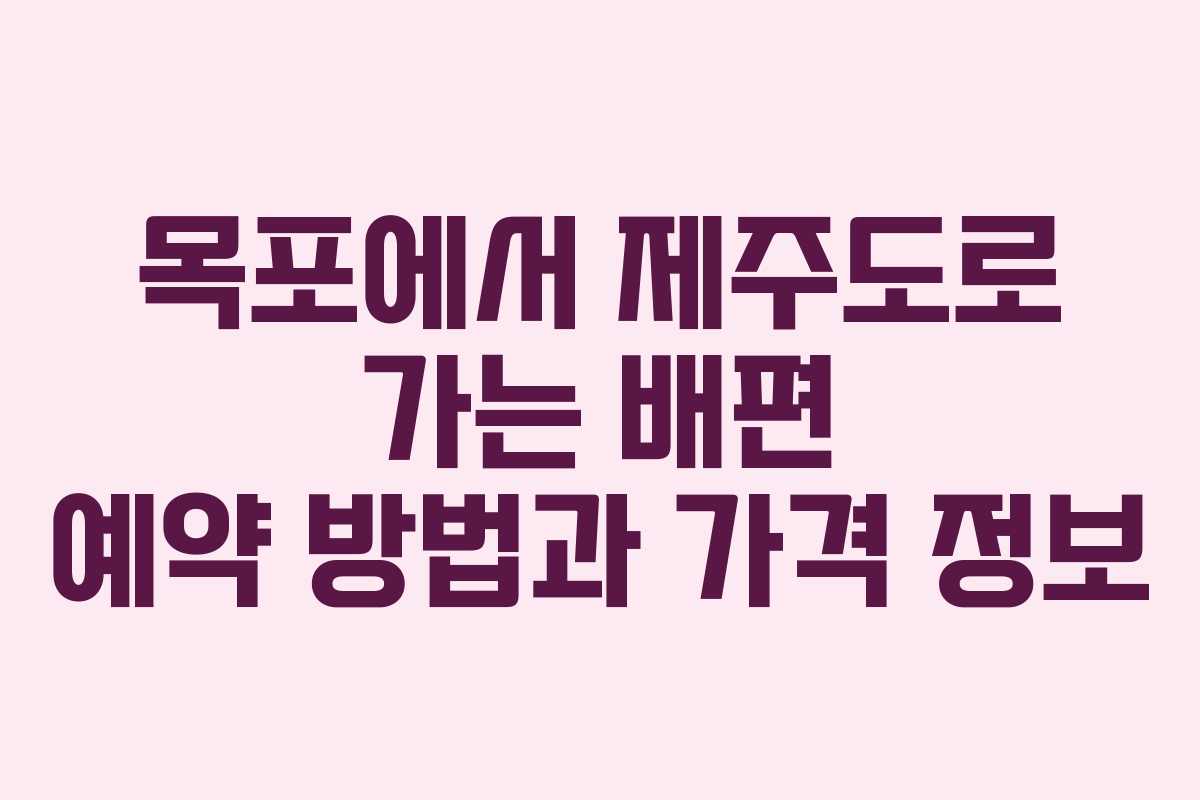 목포에서 제주도로 가는 배편 예약 방법과 가격 정보
