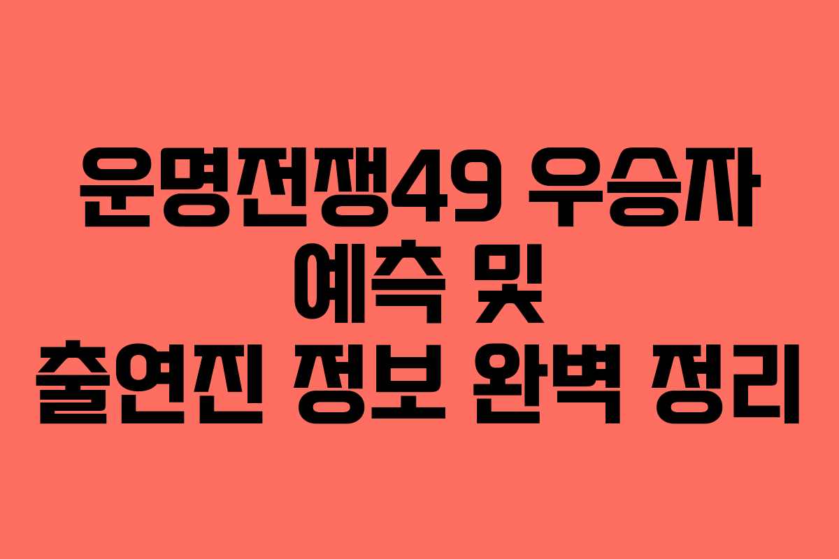 운명전쟁49 우승자 예측 및 출연진 정보 완벽 정리
