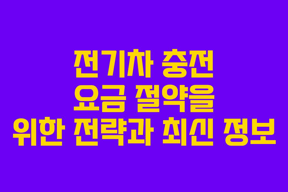 전기차 충전 요금 절약을 위한 전략과 최신 정보 전기차 충전 요금 절약을 위한 전략과 최신 정보