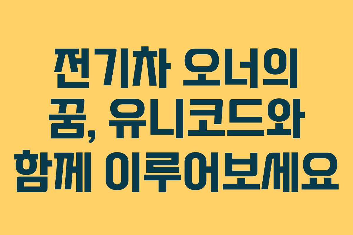 전기차 오너의 꿈, 유니코드와 함께 이루어보세요 전기차 오너의 꿈, 유니코드와 함께 이루어보세요