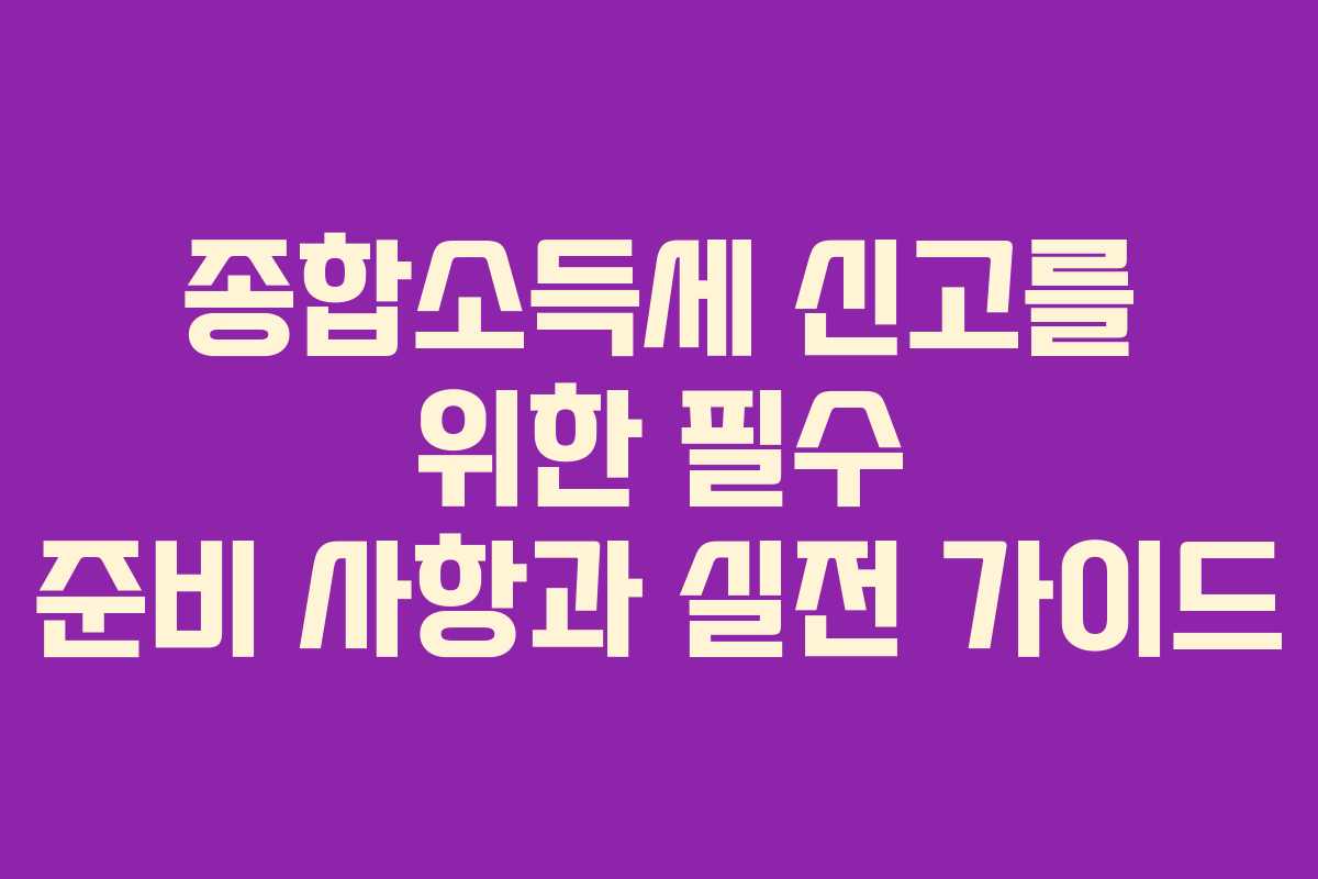 종합소득세 신고를 위한 필수 준비 사항과 실전 가이드