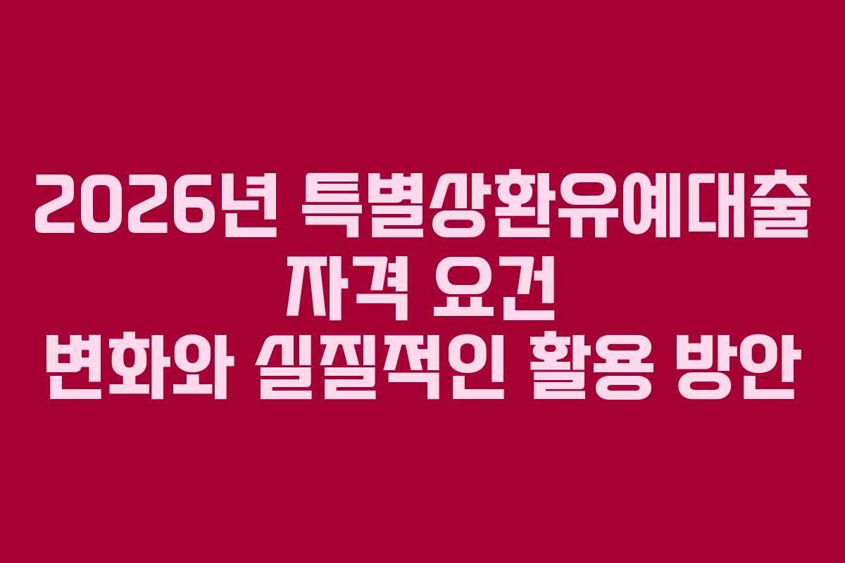 2026년 특별상환유예대출 자격 요건 변화와 실질적인 활용 방안 2026년 특별상환유예대출 자격 요건 변화와 실질적인 활용 방안