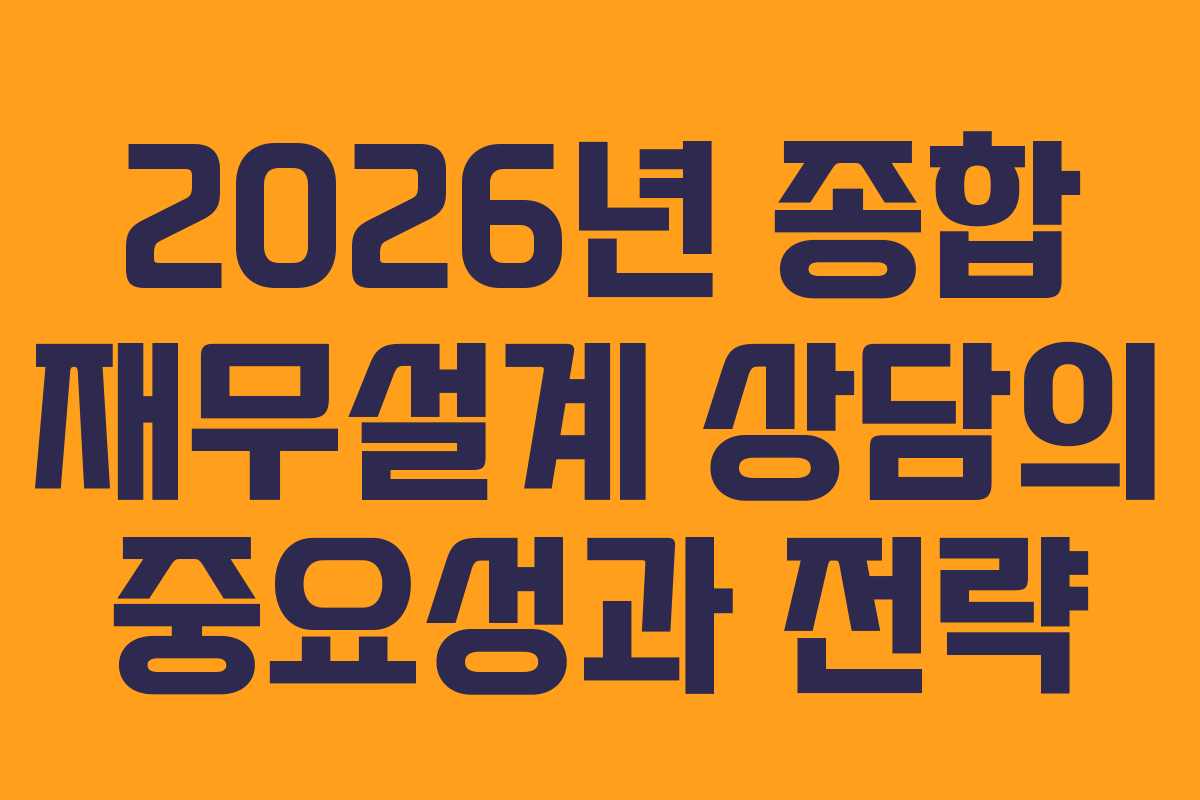 2026년 종합 재무설계 상담의 중요성과 전략