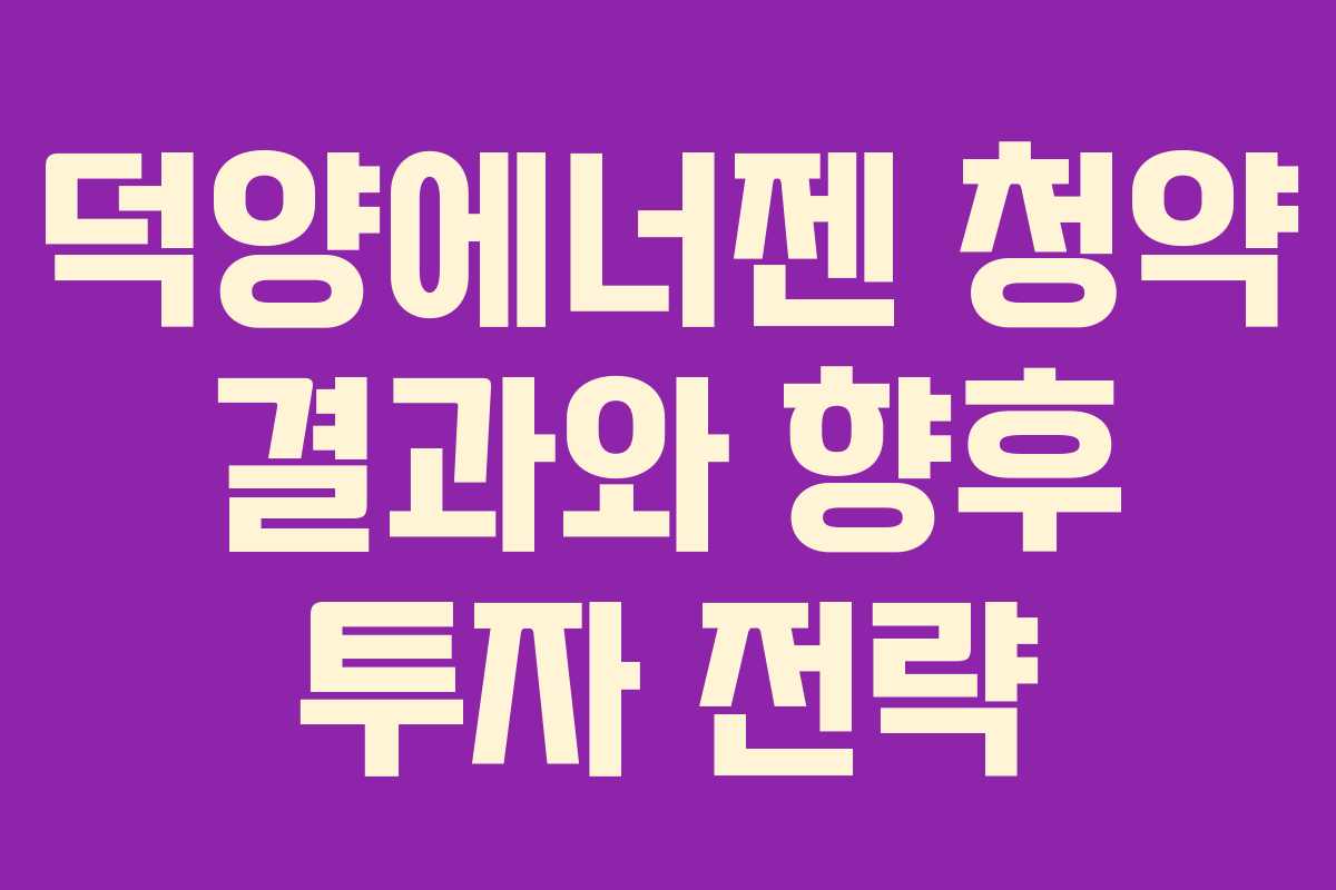 덕양에너젠 청약 결과와 향후 투자 전략 덕양에너젠 청약 결과와 향후 투자 전략